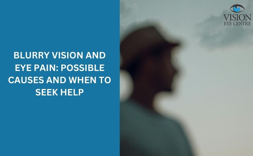 Blurry Vision and Eye Pain: Possible Causes and When to Seek Help